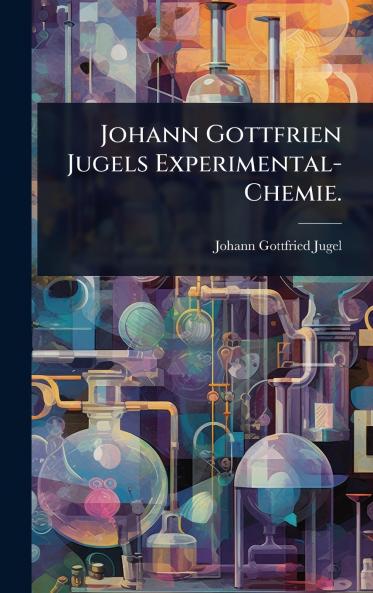 Johann Gottfrien Jugels Experimental-Chemie.