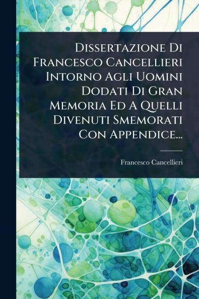 Dissertazione Di Francesco Cancellieri Intorno Agli Uomini Dodati Di Gran Memoria Ed A Quelli Divenuti Smemorati Con Appendice...