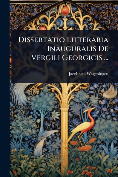 Dissertatio Litteraria Inauguralis De Vergili Georgicis ...