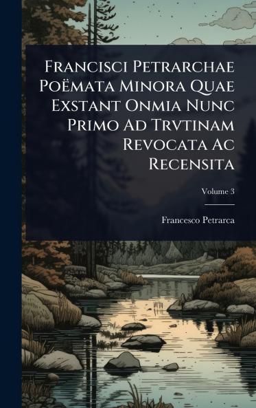Francisci Petrarchae PoÃmata Minora Quae Exstant Onmia Nunc Primo Ad Trvtinam Revocata Ac Recensita