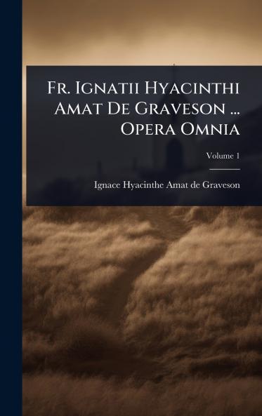 Fr. Ignatii Hyacinthi Amat De Graveson ... Opera Omnia