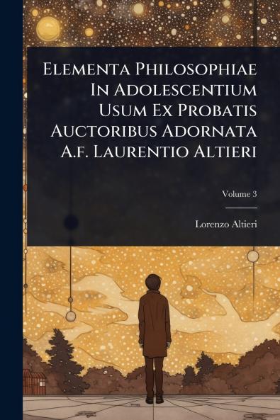 Elementa Philosophiae In Adolescentium Usum Ex Probatis Auctoribus Adornata A.f. Laurentio Altieri