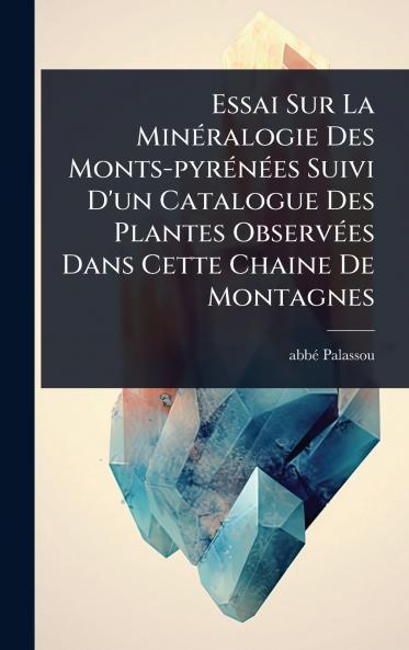 Essai Sur La MinÃ(c)ralogie Des Monts-pyrÃ(c)nÃ(c)es Suivi D'un Catalogue Des Plantes ObservÃ(c)es Dans Cette Chaine De Montagnes