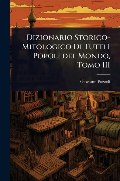 Dizionario Storico-Mitologico Di Tutti I Popoli del Mondo Tomo III