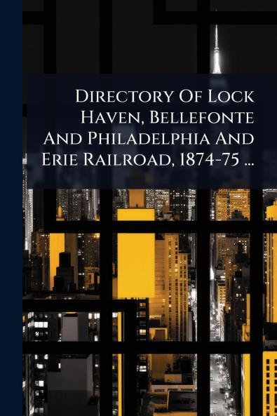 Directory Of Lock Haven Bellefonte And Philadelphia And Erie Railroad 1874-75 ...
