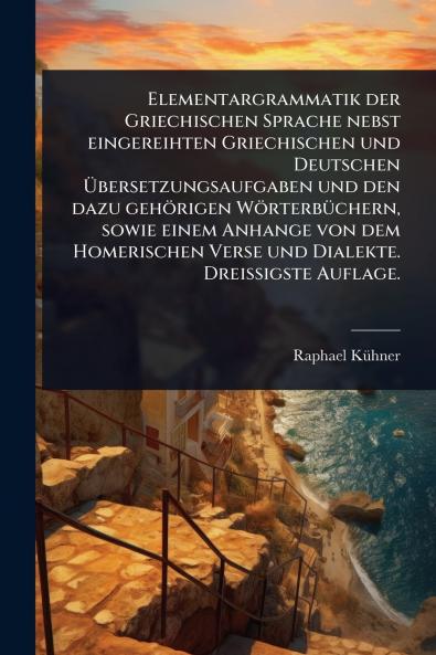 Elementargrammatik der Griechischen Sprache nebst eingereihten Griechischen und Deutschen Ã&#156;bersetzungsaufgaben und den dazu gehörigen WörterbÃ1/4chern sowie einem Anhange von dem Homerischen Verse und Dialekte. DreiÃ&#159;igste Auflage.