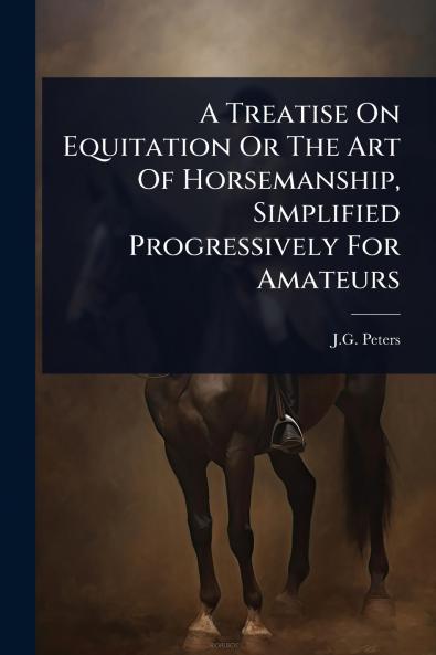 Treatise On Equitation Or The Art Of Horsemanship Simplified Progressively For Amateurs