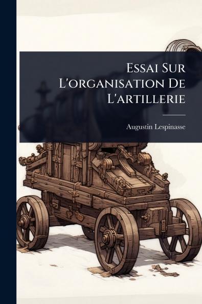Essai Sur L'organisation De L'artillerie