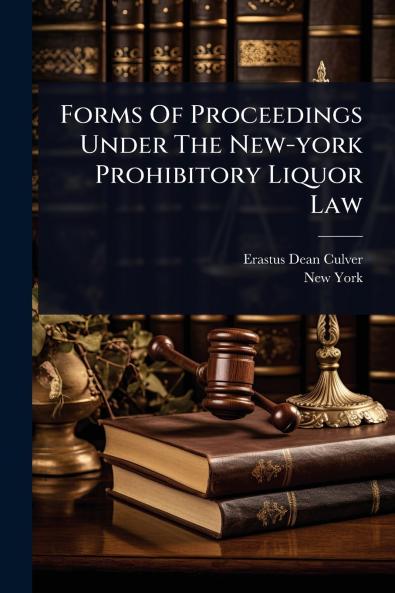 Forms Of Proceedings Under The New-york Prohibitory Liquor Law