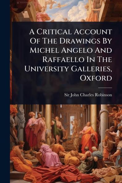 Critical Account Of The Drawings By Michel Angelo And Raffaello In The University Galleries Oxford