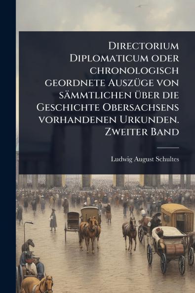 Directorium Diplomaticum oder chronologisch geordnete AuszÃ1/4ge von sämmtlichen Ã1/4ber die Geschichte Obersachsens vorhandenen Urkunden. Zweiter Band