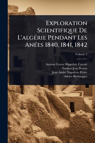 Exploration Scientifique De L'algÃ(c)rie Pendant Les AnÃ(c)es 1840 1841 1842
