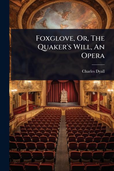 Foxglove Or The Quaker's Will An Opera