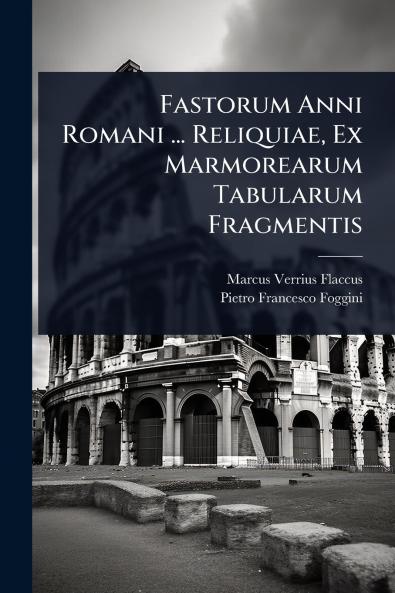 Fastorum Anni Romani ... Reliquiae Ex Marmorearum Tabularum Fragmentis