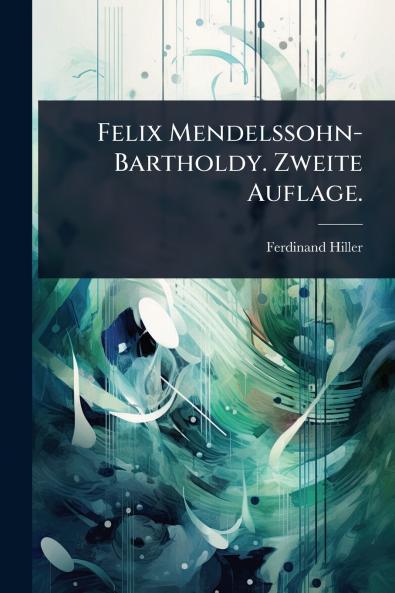 Felix Mendelssohn-Bartholdy. Zweite Auflage.