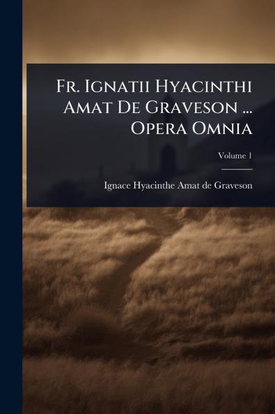 Fr. Ignatii Hyacinthi Amat De Graveson ... Opera Omnia