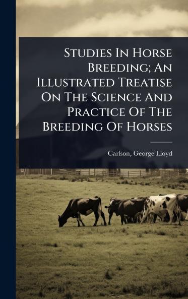 Studies In Horse Breeding; An Illustrated Treatise On The Science And Practice Of The Breeding Of Horses
