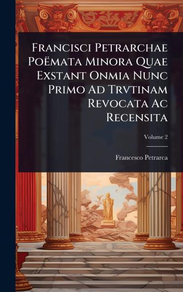 Francisci Petrarchae PoÃmata Minora Quae Exstant Onmia Nunc Primo Ad Trvtinam Revocata Ac Recensita