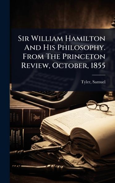 Sir William Hamilton And His Philosophy. From The Princeton Review October 1855