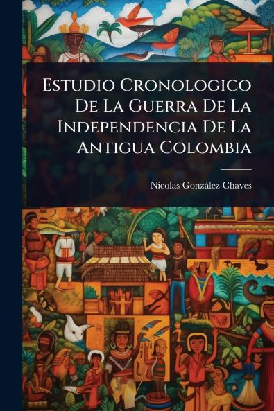 Estudio Cronologico De La Guerra De La Independencia De La Antigua Colombia