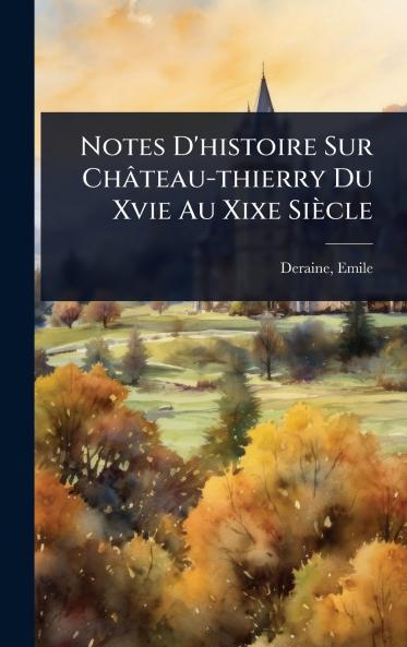 Notes D'histoire Sur Château-thierry Du Xvie Au Xixe Siècle