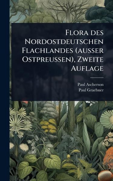 Flora des Nordostdeutschen Flachlandes (ausser Ostpreussen) Zweite Auflage
