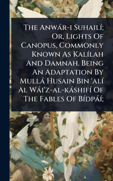 Anwàr-i SuhailÃ-; Or Lights Of Canopus Commonly Known As KalÃ-lah And Damnah. Being An Adaptation By Mullà Husain Bin 'alÃ- Al Wài'z-al-kàshifÃ- Of The Fables Of BÃ-dpàÃ-;