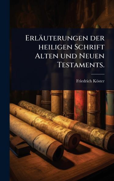 Erläuterungen der heiligen Schrift Alten und Neuen Testaments.
