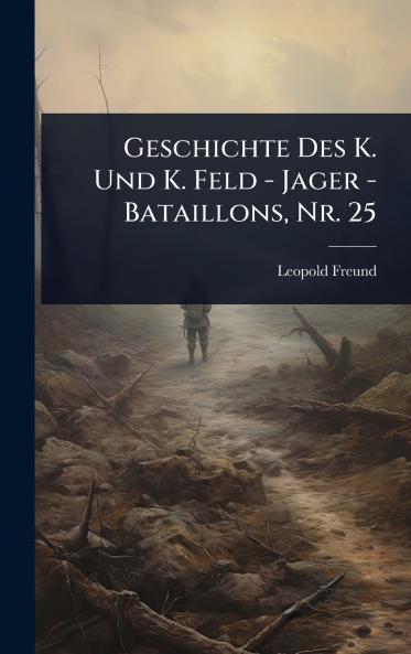 Geschichte Des K. Und K. Feld - Jager - Bataillons Nr. 25