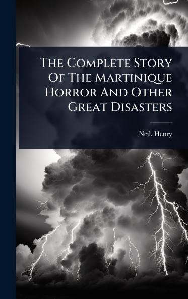 Complete Story Of The Martinique Horror And Other Great Disasters