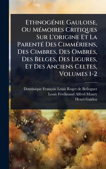 EthnogÃ(c)nie Gauloise Ou MÃ(c)moires Critiques Sur L'origine Et La ParentÃ(c) Des CimmÃ(c)riens Des Cimbres Des Ombres Des Belges Des Ligures Et Des Anciens Celtes Volumes 1-2