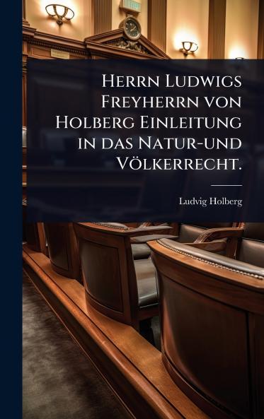 Herrn Ludwigs Freyherrn von Holberg Einleitung in das Natur-und Völkerrecht.