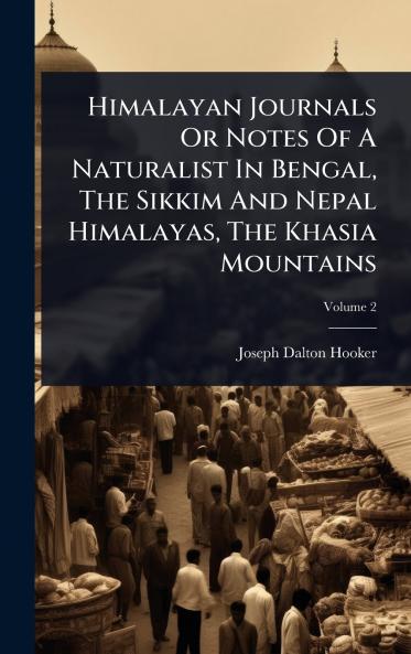 Himalayan Journals Or Notes Of A Naturalist In Bengal The Sikkim And Nepal Himalayas The Khasia Mountains