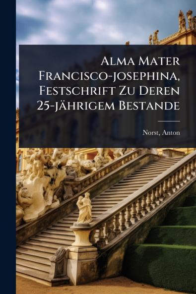 Alma Mater Francisco-josephina Festschrift Zu Deren 25-jährigem Bestande