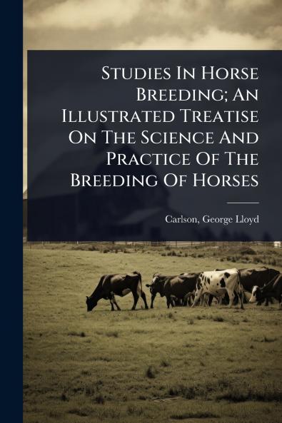 Studies In Horse Breeding; An Illustrated Treatise On The Science And Practice Of The Breeding Of Horses