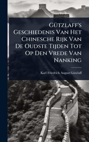 GÃ1/4tzlaff's Geschiedenis Van Het Chinesche Rijk Van De Oudste Tijden Tot Op Den Vrede Van Nanking