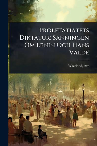 Proletatiatets Diktatur; Sanningen Om Lenin Och Hans Välde