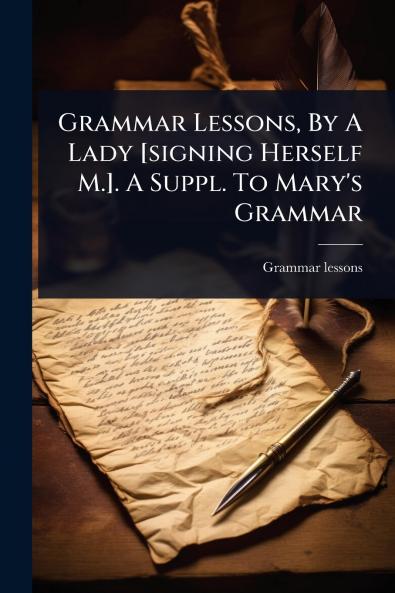 Grammar Lessons By A Lady [signing Herself M.]. A Suppl. To Mary's Grammar