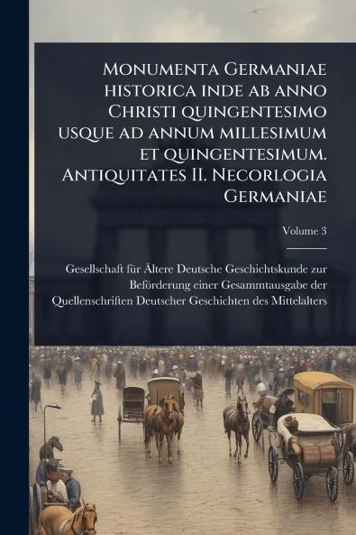 Monumenta Germaniae historica inde ab anno Christi quingentesimo usque ad annum millesimum et quingentesimum. Antiquitates II. Necorlogia Germaniae