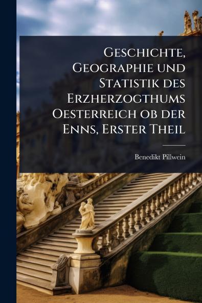 Geschichte Geographie und Statistik des Erzherzogthums Oesterreich ob der Enns Erster Theil