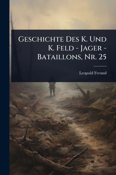 Geschichte Des K. Und K. Feld - Jager - Bataillons Nr. 25