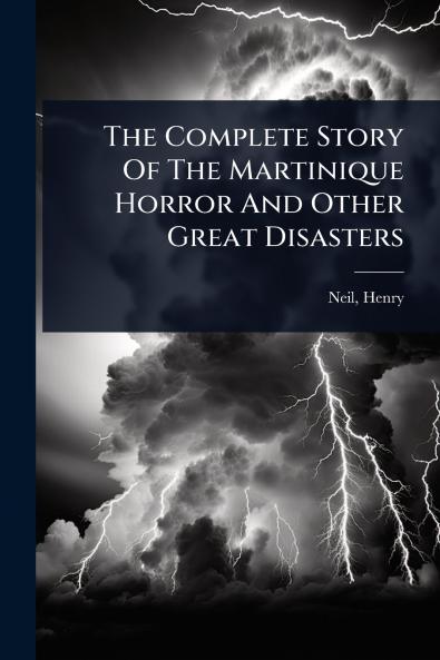 Complete Story Of The Martinique Horror And Other Great Disasters