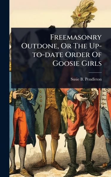 Freemasonry Outdone Or The Up-to-date Order Of Goosie Girls