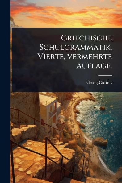 Griechische Schulgrammatik. Vierte vermehrte Auflage.