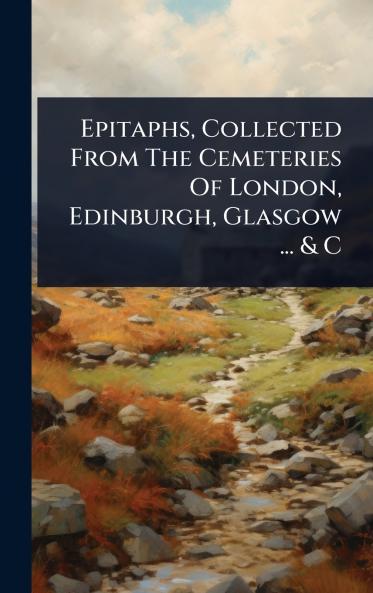 Epitaphs Collected From The Cemeteries Of London Edinburgh Glasgow ... & C