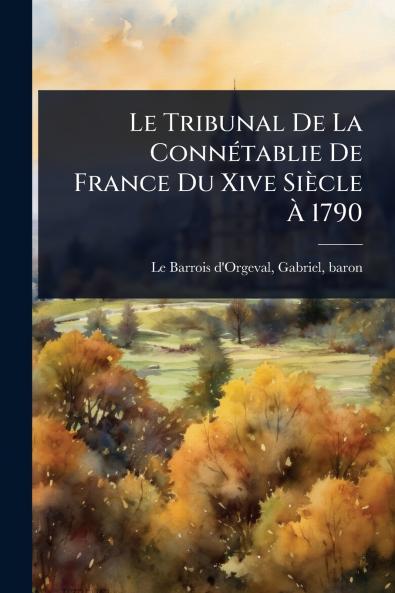 Tribunal De La ConnÃ(c)tablie De France Du Xive Siècle Ã&#128; 1790