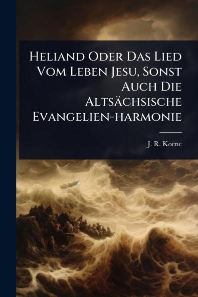 Heliand Oder Das Lied Vom Leben Jesu Sonst Auch Die Altsächsische Evangelien-harmonie