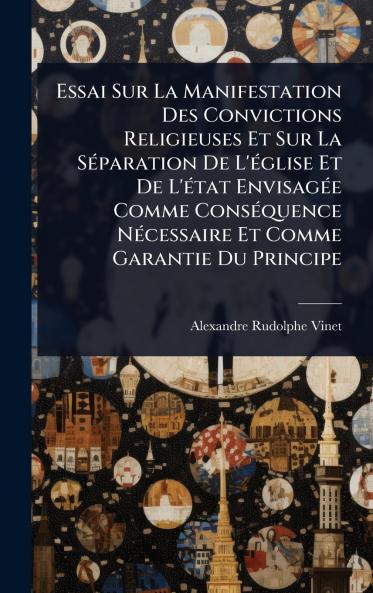Essai Sur La Manifestation Des Convictions Religieuses Et Sur La SÃ(c)paration De L'Ã(c)glise Et De L'Ã(c)tat EnvisagÃ(c)e Comme ConsÃ(c)quence NÃ(c)cessaire Et Comme Garantie Du Principe