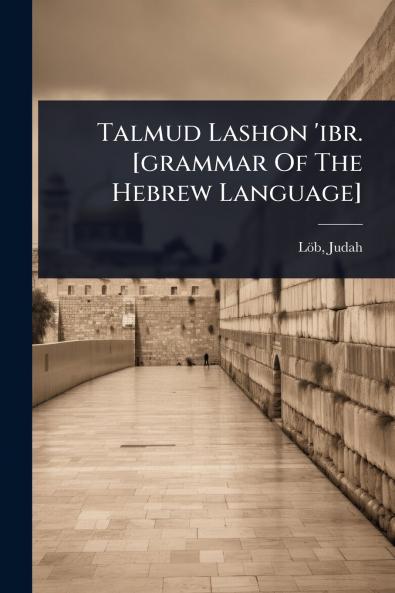 Talmud Lashon 'ibr. [grammar Of The Hebrew Language]