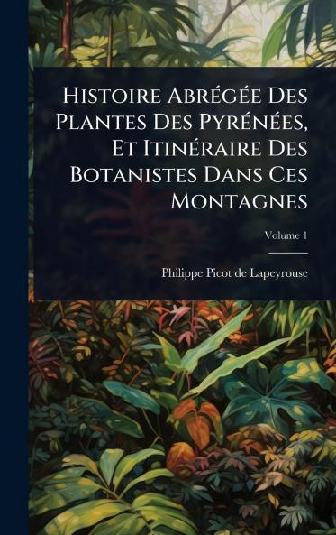 Histoire AbrÃ(c)gÃ(c)e Des Plantes Des PyrÃ(c)nÃ(c)es Et ItinÃ(c)raire Des Botanistes Dans Ces Montagnes